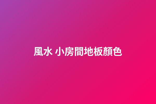 風水 小房間地板顏色